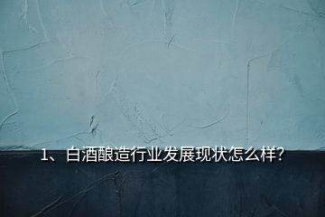 1、白酒釀造行業(yè)發(fā)展現(xiàn)狀怎么樣？