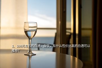 1、100元左右的白酒，自飲，有什么性價比高的白酒可以推薦？