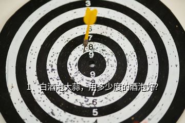 1、白酒泡大蒜，用多少度的酒泡好？