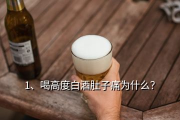 1、喝高度白酒肚子痛為什么？