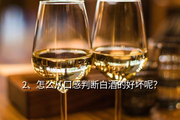 2、怎么從口感判斷白酒的好壞呢？