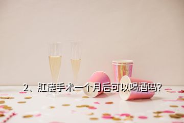 2、肛瘺手術(shù)一個(gè)月后可以喝酒嗎？