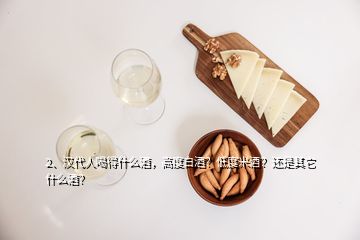 2、漢代人喝得什么酒，高度白酒？低度米酒？還是其它什么酒？