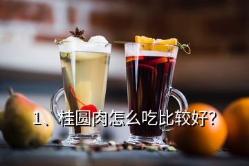 1、桂圓肉怎么吃比較好？