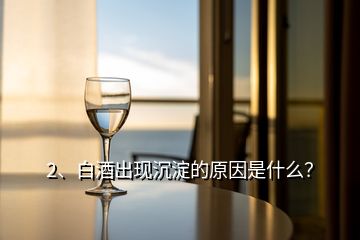 2、白酒出現(xiàn)沉淀的原因是什么？