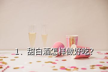 1、甜白酒怎樣做好吃？