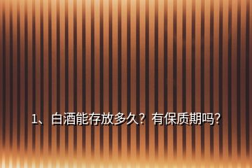 1、白酒能存放多久？有保質(zhì)期嗎？