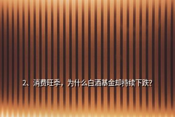 2、消費(fèi)旺季，為什么白酒基金卻持續(xù)下跌？