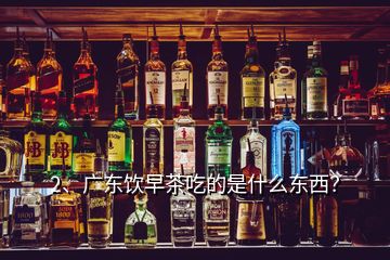 2、廣東飲早茶吃的是什么東西？