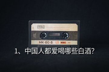 1、中國人都愛喝哪些白酒？