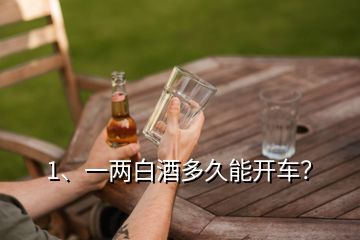 1、一兩白酒多久能開車？