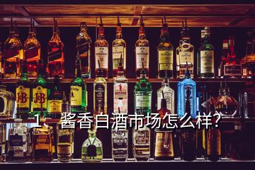 1、醬香白酒市場怎么樣？