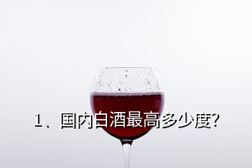 1、國內(nèi)白酒最高多少度？