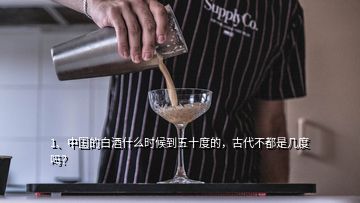 1、中國的白酒什么時候到五十度的，古代不都是幾度嗎？