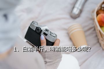 1、白酒半斤，啤酒能喝多少呢？