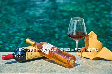 3、都說52度以上是純糧食酒，酒精度70多度，52度不能勾兌嗎？