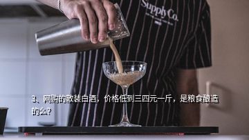 3、網(wǎng)購的散裝白酒，價格低到三四元一斤，是糧食釀造的么？