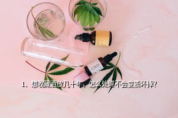 1、想收藏酒放幾十年，怎么處理不會(huì)變質(zhì)壞掉？