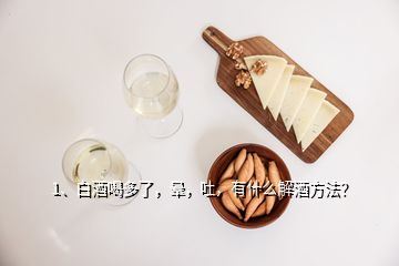 1、白酒喝多了，暈，吐，有什么解酒方法？