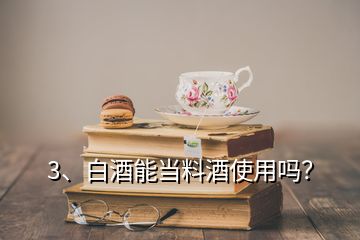 3、白酒能當(dāng)料酒使用嗎？