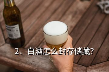 2、白酒怎么封存儲(chǔ)藏？