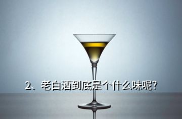 2、老白酒到底是個什么味呢？