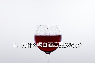 1、為什么喝白酒后要多喝水？