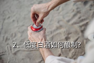 2、低度白酒如何釀制？