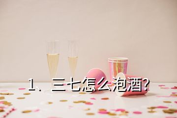 1、三七怎么泡酒？