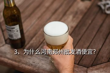 3、為什么河南鄭州批發(fā)酒便宜？