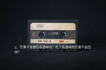 2、芒果干發(fā)酵后有酒味嗎？吃了有酒味的芒果干會(huì)怎樣？