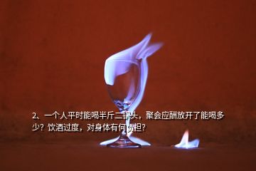 2、一個人平時能喝半斤二鍋頭，聚會應(yīng)酬放開了能喝多少？飲酒過度，對身體有何負(fù)擔(dān)？