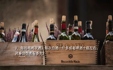 2、每周喝兩次酒，每次白酒一斤多或者啤酒十瓶左右，對(duì)身體傷害有多大？