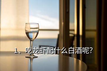 1、吃龍蝦配什么白酒呢？