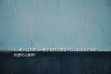 3、老人過大壽，一輩子就好白酒這一口，有沒有什么好的酒可以推薦？