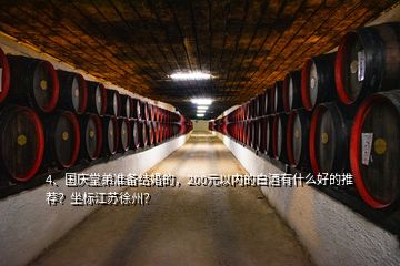 4、國慶堂弟準(zhǔn)備結(jié)婚的，200元以內(nèi)的白酒有什么好的推薦？坐標(biāo)江蘇徐州？
