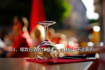 3、哪款白酒的口感柔、價格低、不上頭？