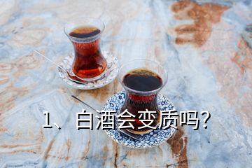 1、白酒會(huì)變質(zhì)嗎？