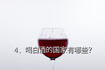 4、喝白酒的國家有哪些？