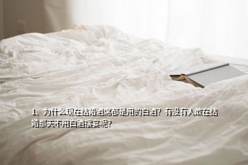 1、為什么現(xiàn)在結(jié)婚酒席都是用的白酒？有沒(méi)有人敢在結(jié)婚那天不用白酒擺宴呢？