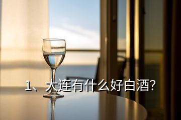 1、大連有什么好白酒？