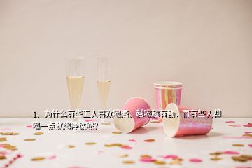 1、為什么有些工人喜歡喝酒、越喝越有勁，而有些人卻喝一點就想睡覺呢？