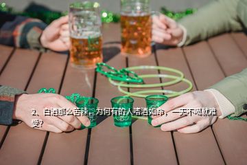 2、白酒那么苦辣，為何有的人嗜酒如命，一天不喝就難受？