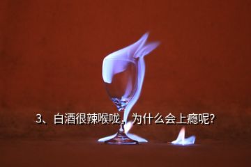 3、白酒很辣喉嚨，為什么會(huì)上癮呢？