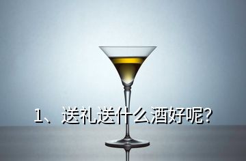 1、送禮送什么酒好呢？