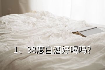 1、38度白酒好喝嗎？