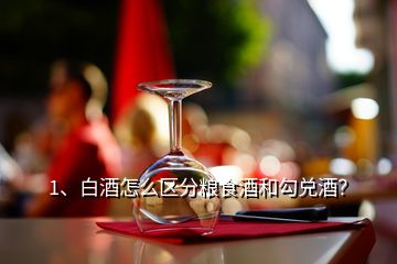 1、白酒怎么區(qū)分糧食酒和勾兌酒？