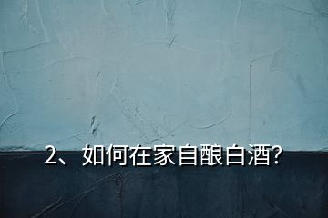 2、如何在家自釀白酒？