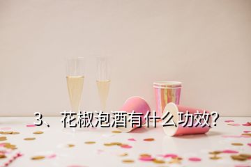 3、花椒泡酒有什么功效？