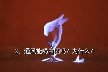 3、通風能喝白酒嗎？為什么？